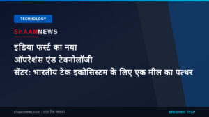 इंडिया फर्स्ट का नया ऑपरेशंस एंड टेक्नोलॉजी सेंटर: भारतीय टेक इकोसिस्टम के लिए एक मील का पत्थर