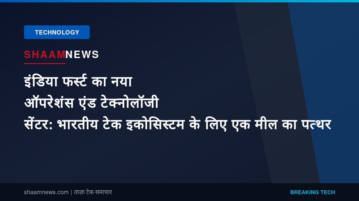 इंडिया फर्स्ट का नया ऑपरेशंस एंड टेक्नोलॉजी सेंटर: भारतीय टेक इकोसिस्टम के लिए एक मील का पत्थर